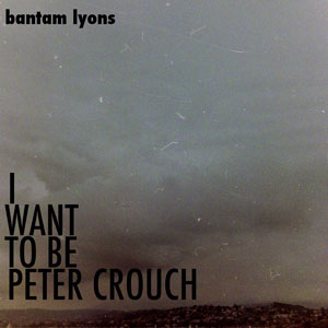 Bantam Lyons – "I Want to be Peter Crouch" : La chronique